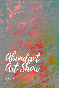 Abundant Art Show, Day 7, post 10